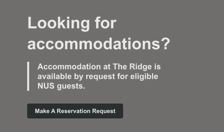 Looking for accommodations? Accommodation at The Ridge is available by request for eligible NUS guests. Make a Reservation Request.